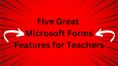 Five Great Microsoft Forms Features for Teachers Five Great Microsoft Forms Features for Teachers